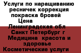 Услуги по наращиванию ресничек,коррекция,покраска бровей. › Цена ­ 700-2000 - Ленинградская обл., Санкт-Петербург г. Медицина, красота и здоровье » Косметические услуги   